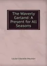 The Waverly Garland: A Present for All Seasons - Moulton Louise Chandler