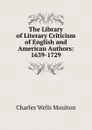 The Library of Literary Criticism of English and American Authors: 1639-1729 - Charles Wells Moulton