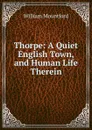 Thorpe: A Quiet English Town, and Human Life Therein - William Mountford