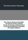 The Literary Study of the Bible: An Account of the Leading Forms of Literature Represented in the Sacred Writings, Intended for English Readers - Moulton Richard Green