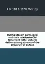 Ruling ideas in early ages: and their relation to Old Testament faith : lectures delivered to graduates of the University of Oxford - J B. 1813-1878 Mozley