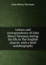 Letters and correspondence of John Henry Newman during his life in The English church: with a brief autobiography - Newman John Henry