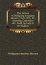 The Letters of Wolfgang Amadeus Mozart, 1769-1791, Tr., from the Collection of L. Nohl, by Lady G.M. Wallace - Wolfgang Amadeus Mozart
