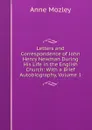 Letters and Correspondence of John Henry Newman During His Life in the English Church: With a Brief Autobiography, Volume 1 - Anne Mozley