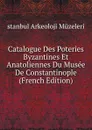 Catalogue Des Poteries Byzantines Et Anatoliennes Du Musee De Constantinople (French Edition) - stanbul Arkeoloji Müzeleri