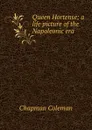 Queen Hortense; a life picture of the Napoleonic era - Chapman Coleman