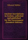 Ancient inscriptions in Ceylon; collected and published for the Government (Sanskrit Edition) - Edward Müller