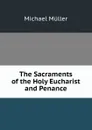 The Sacraments of the Holy Eucharist and Penance - Michael Müller