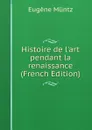 Histoire de l.art pendant la renaissance (French Edition) - Eugène Müntz
