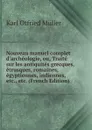 Nouveau manuel complet d.archeologie, ou, Traite sur les antiquites grecques, etrusques, romaines, egyptiennes, indiennes, etc., etc. (French Edition) - Müller Karl Otfried