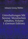 Unterhaltungen Mit Serena: Moralischen Inhaltes, Volume 1 (German Edition) - Johann Georg Müller