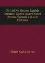 Ulrichi Ab Hutten Equitis Germani Opera Quae Extant Omnia, Volume 1 (Latin Edition) - Ulrich von Hütten