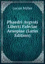 Phaedri Avgvsti Liberti Fabvlae Aesopiae (Latin Edition) - Müller Lucian