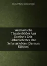 Weimarische Theaterbilder Aus Goethe.s Zeit: Ueberliefertes Und Selbsterlebtes (German Edition) - Moritz Wilhelm Gotthard Müller