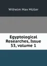 Egyptological Researches, Issue 53,.volume 1 - Wilhelm Max Muller