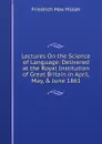 Lectures On the Science of Language: Delivered at the Royal Institution of Great Britain in April, May, . June 1861 - Müller Friedrich Max