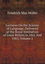 Lectures On the Science of Language, Delivered at the Royal Institution of Great Britain in 1861 And 1863, Volume 2 - Müller Friedrich Max