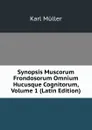 Synopsis Muscorum Frondosorum Omnium Hucusque Cognitorum, Volume 1 (Latin Edition) - Karl Müller