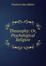 Theosophy: Or, Psychological Religion - Müller Friedrich Max