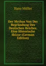 Der Mythus Von Der Begrundung Des Deutschen Reiches. Eine Historische Skizze (German Edition) - Hans Müller