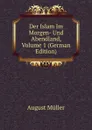 Der Islam Im Morgen- Und Abendland, Volume 1 (German Edition) - August Müller