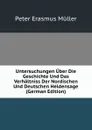 Untersuchungen Uber Die Geschichte Und Das Verhaltniss Der Nordischen Und Deutschen Heldensage (German Edition) - Peter Erasmus Müller