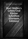 Karl Muller.s Leben Und Kleine Schriften (German Edition) - Karl August Varnhagen von Ense
