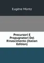 Precursori E Propugnatori Del Rinascimento (Italian Edition) - Eugène Müntz