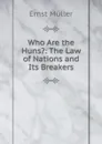 Who Are the Huns.: The Law of Nations and Its Breakers - Ernst Müller