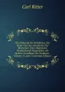 Die Erdkunde Im Verhaltniss Zur Natur Und Zur Geschichte Des Menschen: Oder Allgemeine Vergleichende Geographie, Als Sichere Grundlage Des Studiums . Volume 15,.part 1 (German Edition) - Carl Ritter