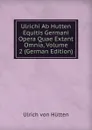 Ulrichi Ab Hutten Equitis Germani Opera Quae Extant Omnia, Volume 2 (German Edition) - Ulrich von Hütten