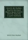 Ulrichi Ab Hutten Equitis Germani Opera Quae Extant Omnia, Volume 2 (Latin Edition) - Ulrich von Hütten