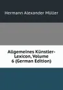 Allgemeines Kunstler-Lexicon, Volume 6 (German Edition) - Hermann Alexander Müller