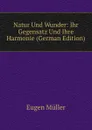 Natur Und Wunder: Ihr Gegensatz Und Ihre Harmonie (German Edition) - Eugen Müller