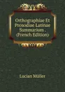 Orthographiae Et Prosodiae Latinae Summarium . (French Edition) - Müller Lucian