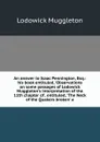 An answer to Isaac Pennington, Esq.: his book entituled, .Observations on some passages of Lodowick Muggleton.s interpretation of the 11th chapter of . entituled, .The Neck of the Quakers broken. a - Lodowick Muggleton