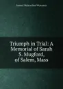 Triumph in Trial: A Memorial of Sarah S. Mugford, of Salem, Mass - Samuel Melancthon Worcester