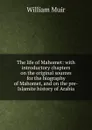 The life of Mahomet: with introductory chapters on the original sources for the biography of Mahomet, and on the pre-Islamite history of Arabia - Muir William