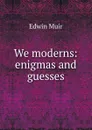 We moderns: enigmas and guesses - Edwin Muir