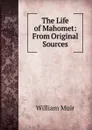The Life of Mahomet: From Original Sources - Muir William