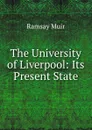 The University of Liverpool: Its Present State - Muir Ramsay