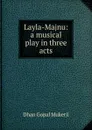 Layla-Majnu: a musical play in three acts - Dhan Gopal Mukerji