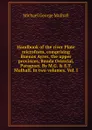 Handbook of the river Plate microform, comprising Buenos Ayres, the upper provinces, Banda Oriental, Paraguay. By M.G. . E.T. Mulhall. In two volumes. Vol. I - Mulhall Michael George