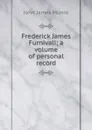 Frederick James Furnivall; a volume of personal record - John James Munro