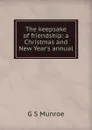 The keepsake of friendship: a Christmas and New Year.s annual - G S Munroe