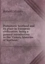 Prehistoric Scotland and its place in European civilization; being a general introduction to the 