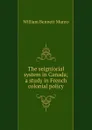 The seigniorial system in Canada; a study in French colonial policy - Munro William Bennett
