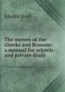 The metres of the Greeks and Romans: a manual for schools and private study - Eduard Munk