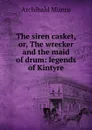 The siren casket, or, The wrecker and the maid of drum: legends of Kintyre - Archibald Munro