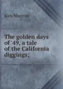 The golden days of .49, a tale of the California diggings; - Munroe Kirk